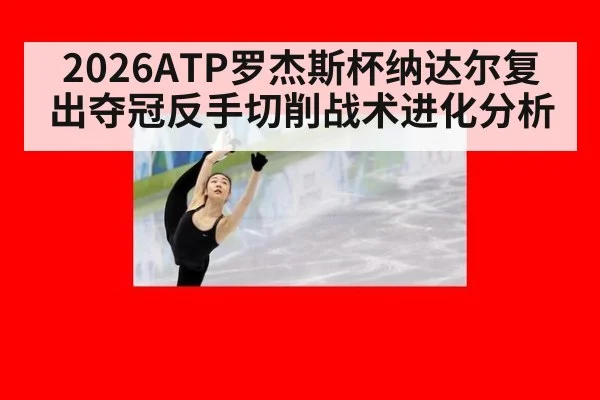 2026ATP罗杰斯杯纳达尔复出夺冠反手切削战术进化分析
