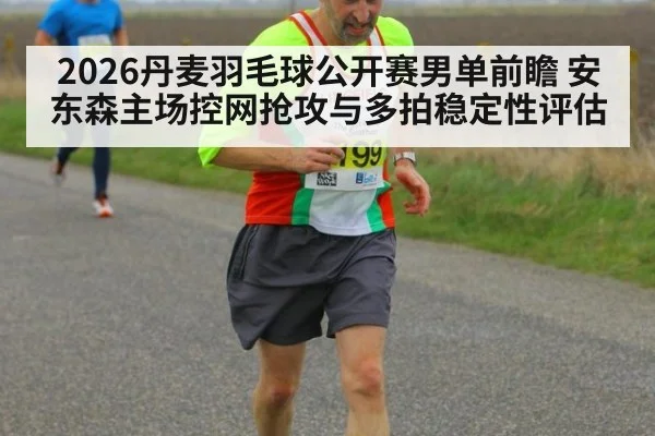 2026丹麦羽毛球公开赛男单前瞻 安东森主场控网抢攻与多拍稳定性评估