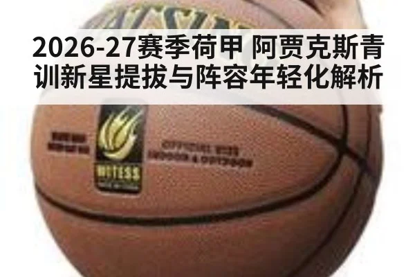 2026-27赛季荷甲 阿贾克斯青训新星提拔与阵容年轻化解析